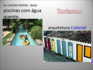 Em CALDAS NOVAS - Goiás
piscinas com água
quente.

                          arquitetura Colonial
 