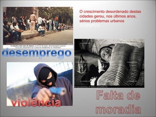 O crescimento desordenado destas
cidades gerou, nos últimos anos,
sérios problemas urbanos
:EXEMPLO:
 
