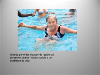 Grande parte das cidades da região sul
apresenta ótimos índices sociais e de
qualidade de vida
 