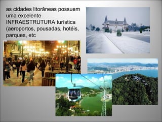 as cidades litorâneas possuem
uma excelente
INFRAESTRUTURA turística
(aeroportos, pousadas, hotéis,
parques, etc
 