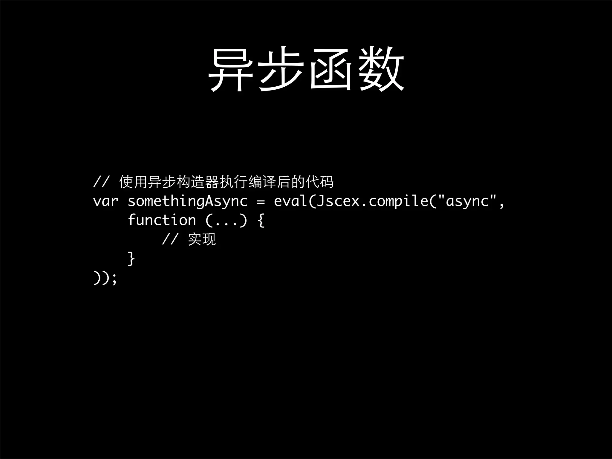 异步函数
// 使用异步构造器执行编译后的代码
var somethingAsync = eval(Jscex.compile("async",
    function (...) {
        // 实现
    }
));
 