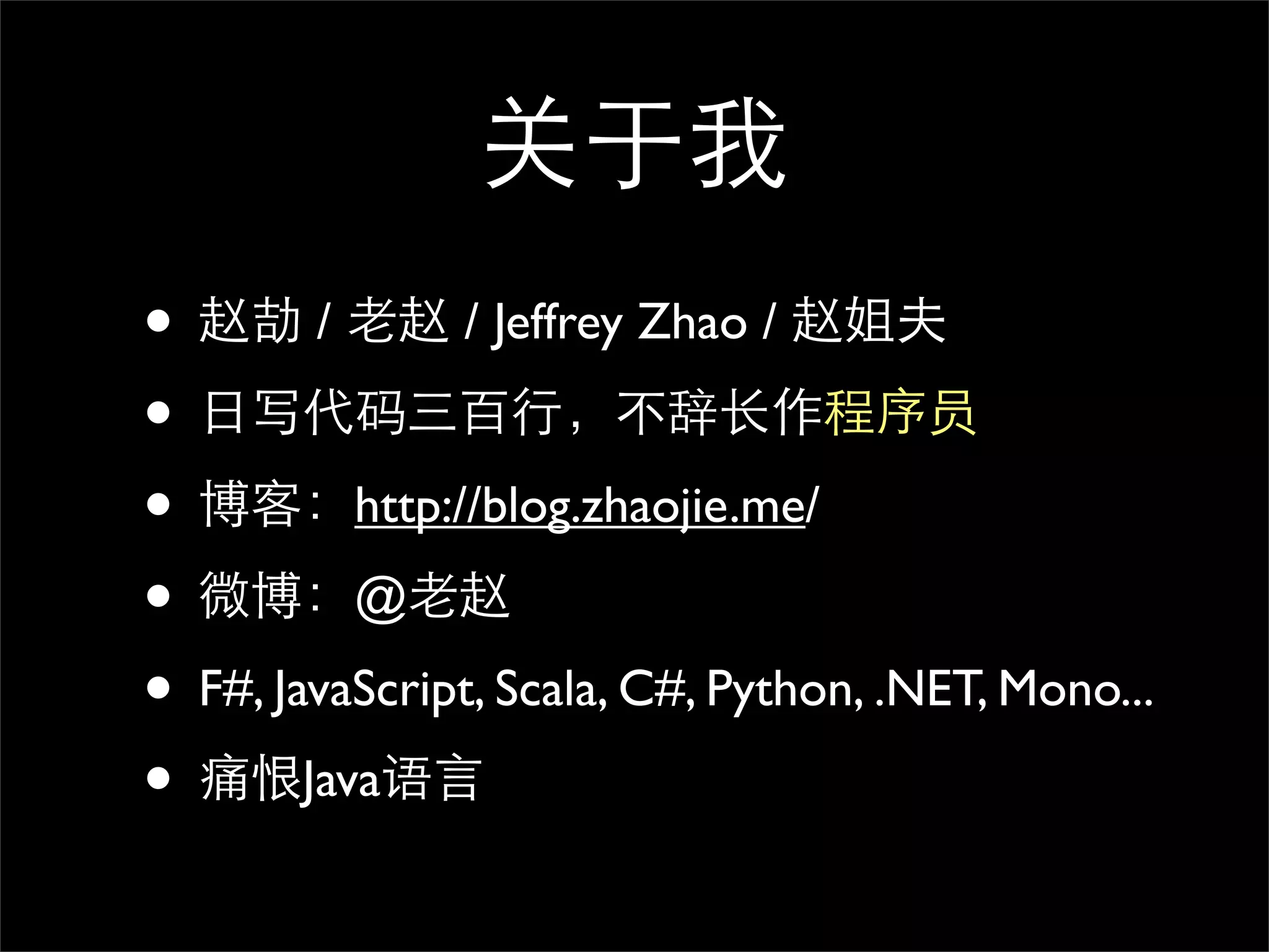 关于我
• 赵劼 / 老赵 / Jeffrey Zhao / 赵姐夫
• 日写代码三百行，不辞长作程序员
• 博客：http://blog.zhaojie.me/
• 微博：@老赵
• F#, JavaScript, Scala, C#, Python, .NET, Mono...
• 痛恨Java语言
 