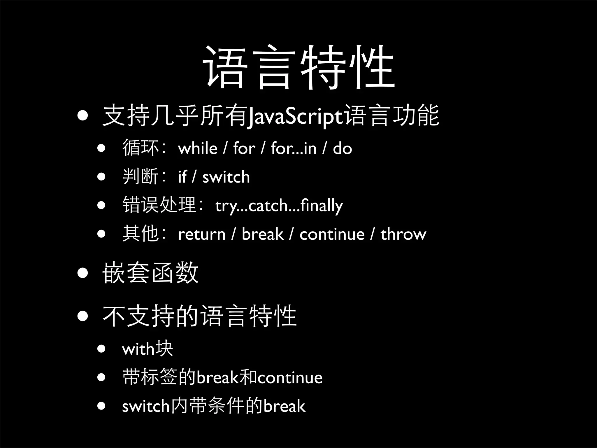 语言特性
• 支持几乎所有JavaScript语言功能
 •   循环：while / for / for...in / do
 •   判断：if / switch
 •   错误处理：try...catch...ﬁnally
 •   其他：return / break / continue / throw

• 嵌套函数
• 不支持的语言特性
 •   with块
 •   带标签的break和continue
 •   switch内带条件的break
 