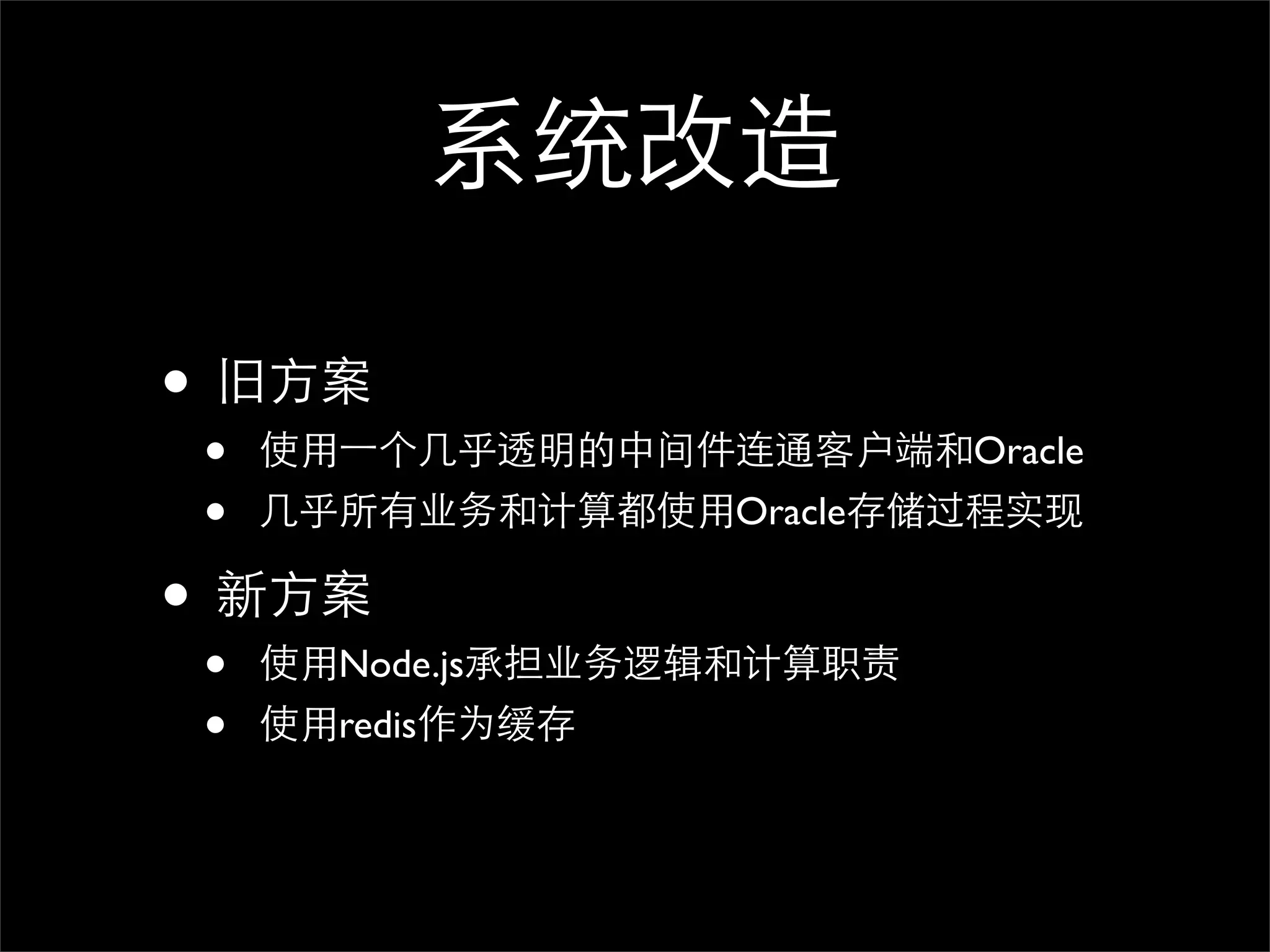 系统改造

• 旧方案
 •   使用⼀一个几乎透明的中间件连通客户端和Oracle
 •   几乎所有业务和计算都使用Oracle存储过程实现

• 新方案
 •   使用Node.js承担业务逻辑和计算职责
 •   使用redis作为缓存
 