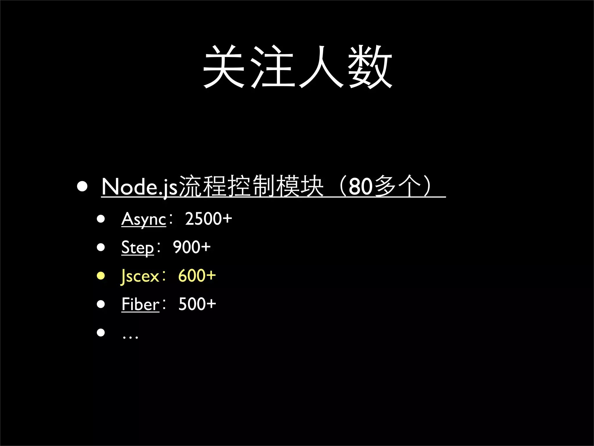 关注人数

• Node.js流程控制模块（80多个）
 •   Async：2500+
 •   Step：900+
 •   Jscex：600+
 •   Fiber：500+
 •   …
 