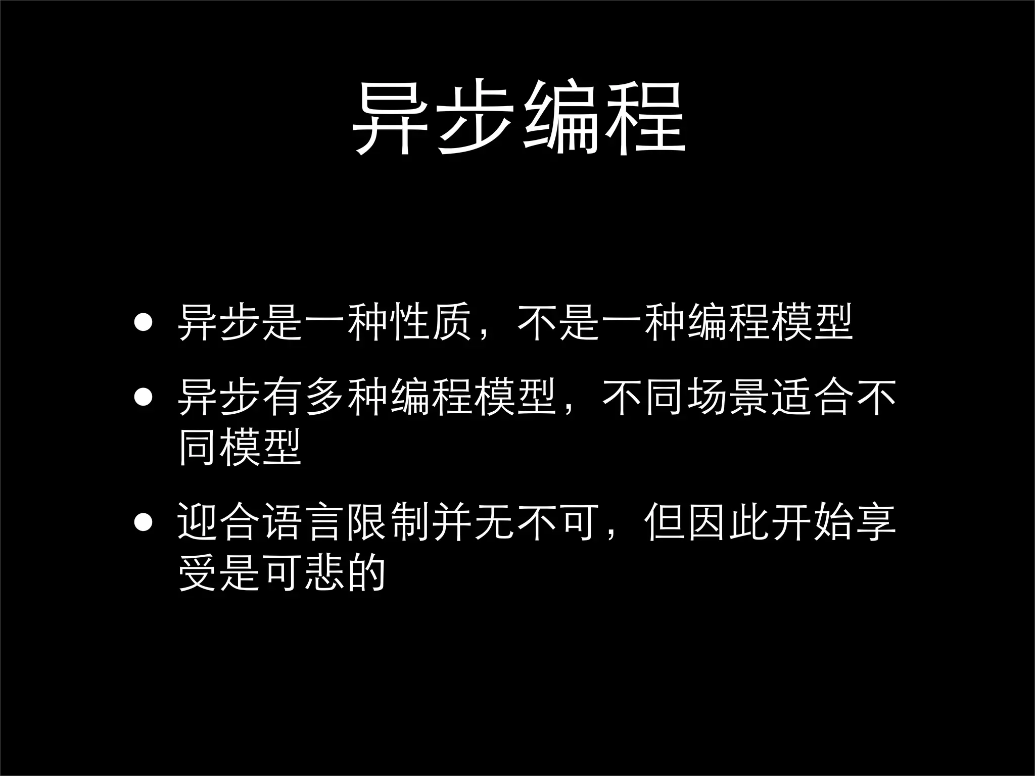 异步编程

• 异步是⼀一种性质，不是⼀一种编程模型
• 异步有多种编程模型，不同场景适合不
 同模型

• 迎合语言限制并无不可，但因此开始享
 受是可悲的
 