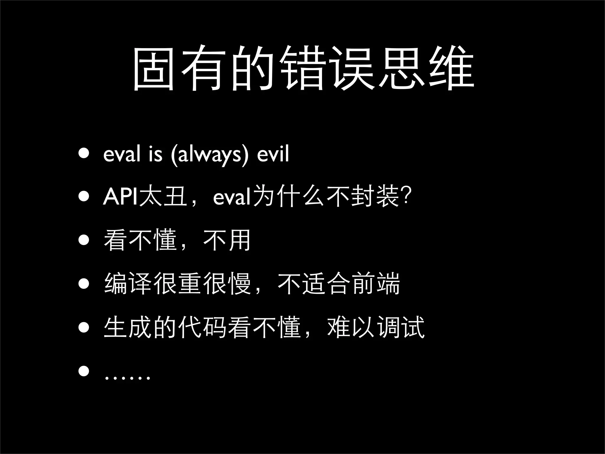 固有的错误思维
• eval is (always) evil
• API太丑，eval为什么不封装？
• 看不懂，不用
• 编译很重很慢，不适合前端
• 生成的代码看不懂，难以调试
• ……
 