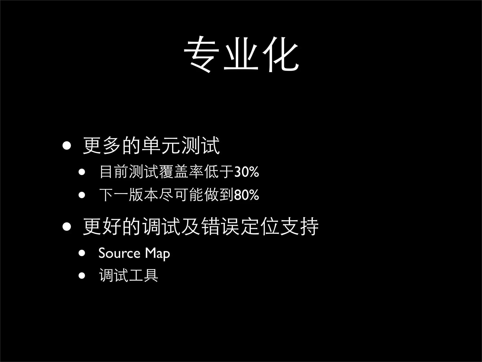 专业化

• 更多的单元测试
•   目前测试覆盖率低于30%
•   下⼀一版本尽可能做到80%

• 更好的调试及错误定位支持
•   Source Map
•   调试工具
 