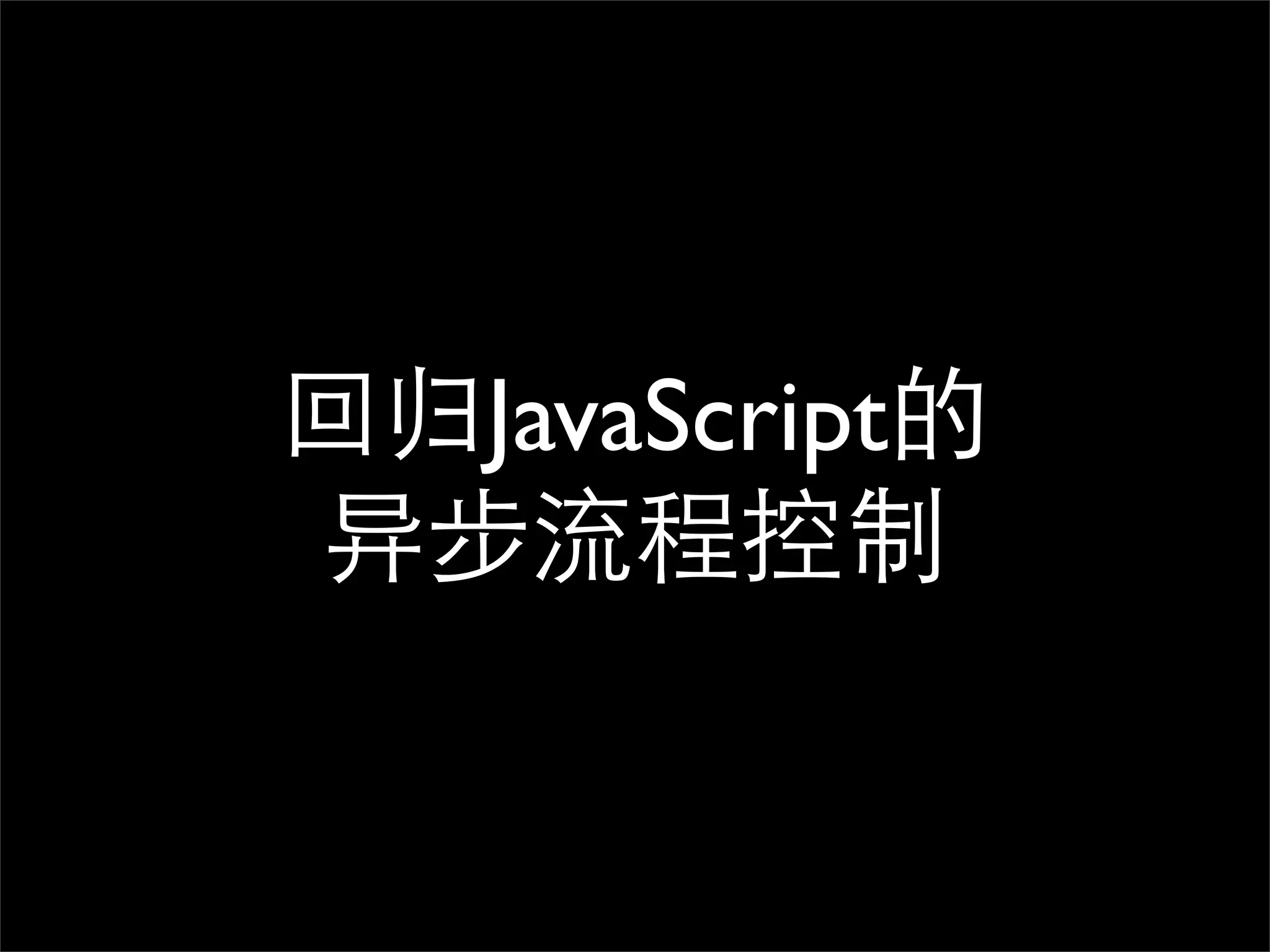 回归JavaScript的
异步流程控制
 