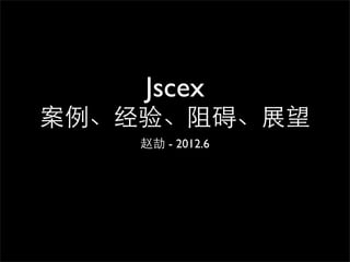 Jscex
案例、经验、阻碍、展望
    赵劼 - 2012.6
 