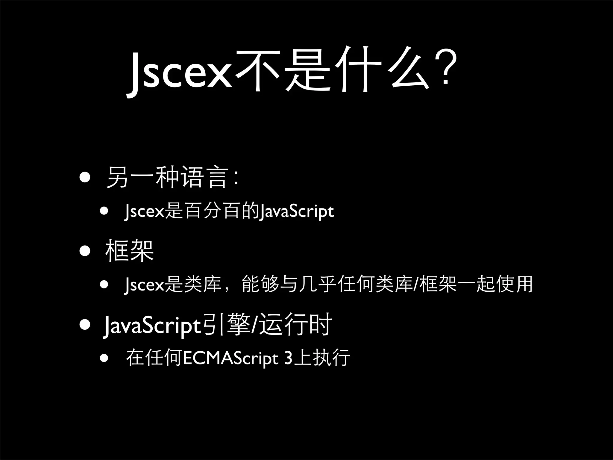 Jscex不是什么？

• 另⼀一种语言：
 •   Jscex是百分百的JavaScript

• 框架
 •   Jscex是类库，能够与几乎任何类库/框架⼀一起使用

• JavaScript引擎/运行时
 •   在任何ECMAScript 3上执行
 