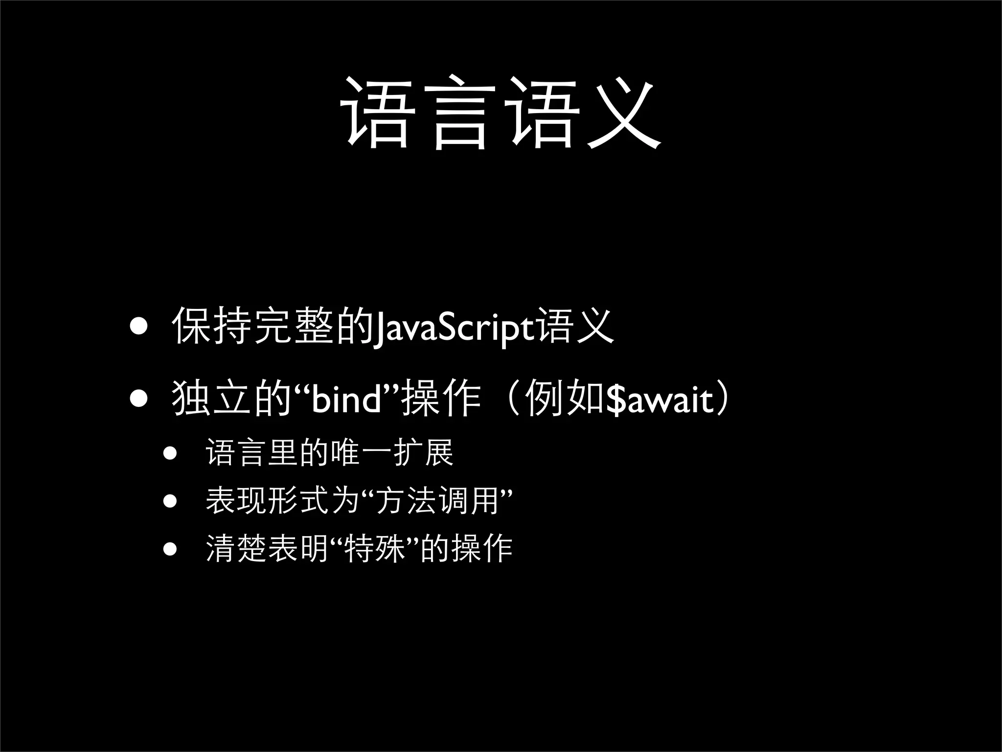 语言语义

• 保持完整的JavaScript语义
• 独立的“bind”操作（例如$await）
 •   语言里的唯⼀一扩展
 •   表现形式为“方法调用”
 •   清楚表明“特殊”的操作
 