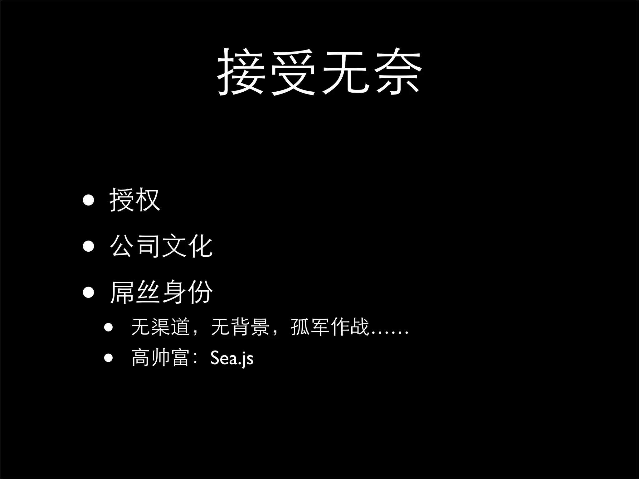 接受无奈

• 授权
• 公司文化
• 屌丝身份
•   无渠道，无背景，孤军作战……
•   高帅富：Sea.js
 