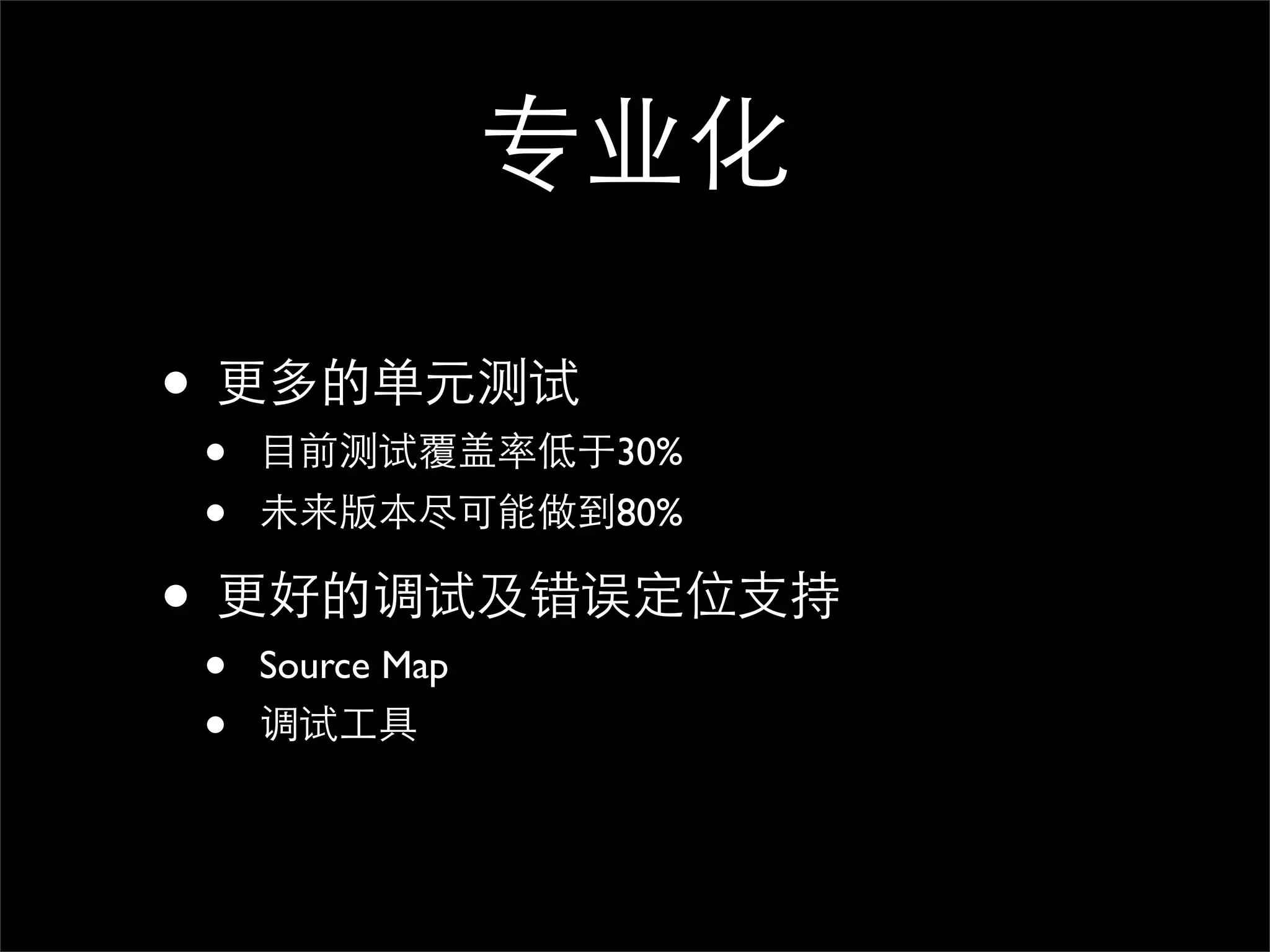 专业化

• 更多的单元测试
•   目前测试覆盖率低于30%
•   未来版本尽可能做到80%

• 更好的调试及错误定位支持
•   Source Map
•   调试工具
 