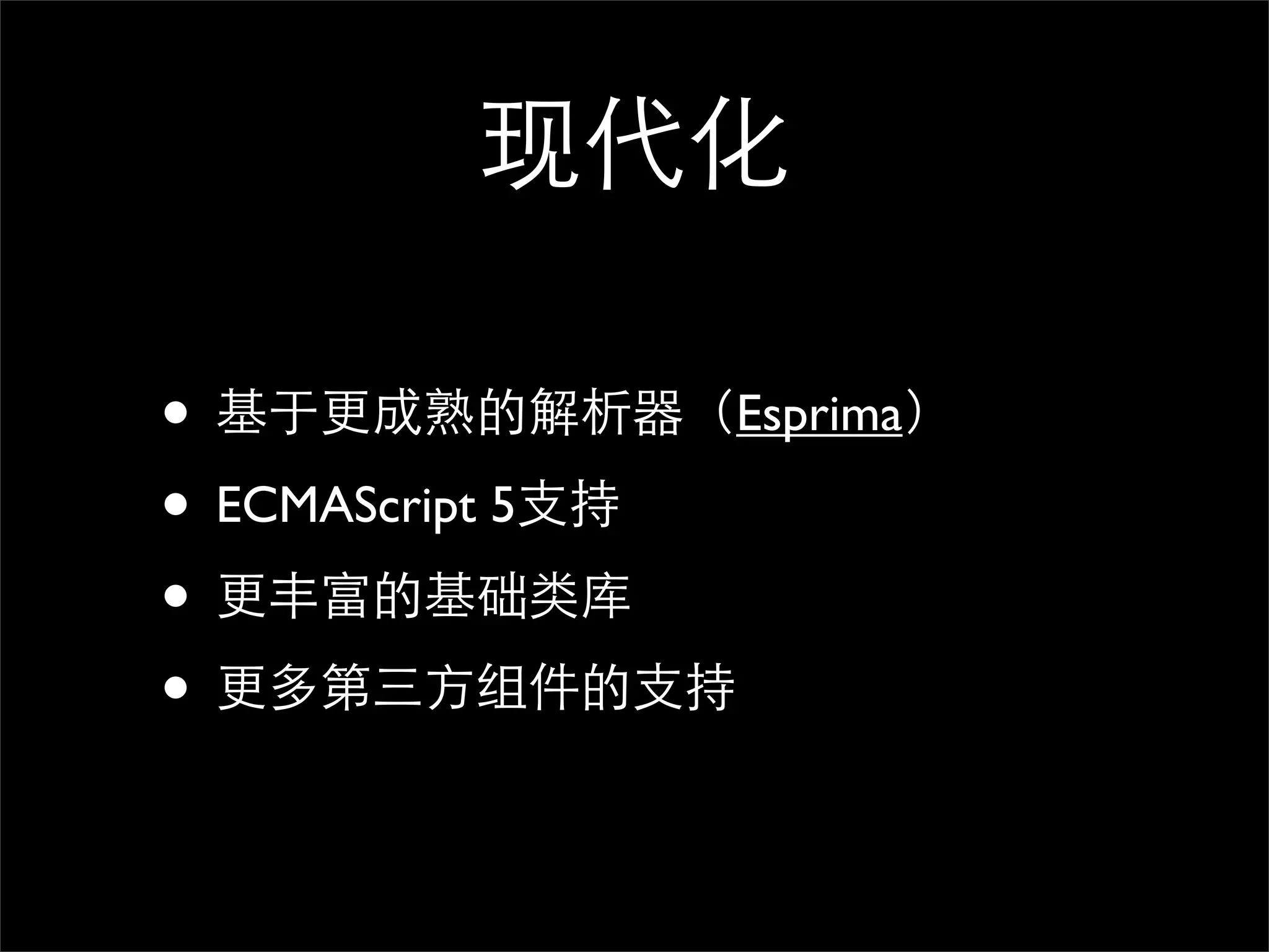 现代化

• 基于更成熟的解析器（Esprima）
• ECMAScript 5支持
• 更丰富的基础类库
• 更多第三方组件的支持
 