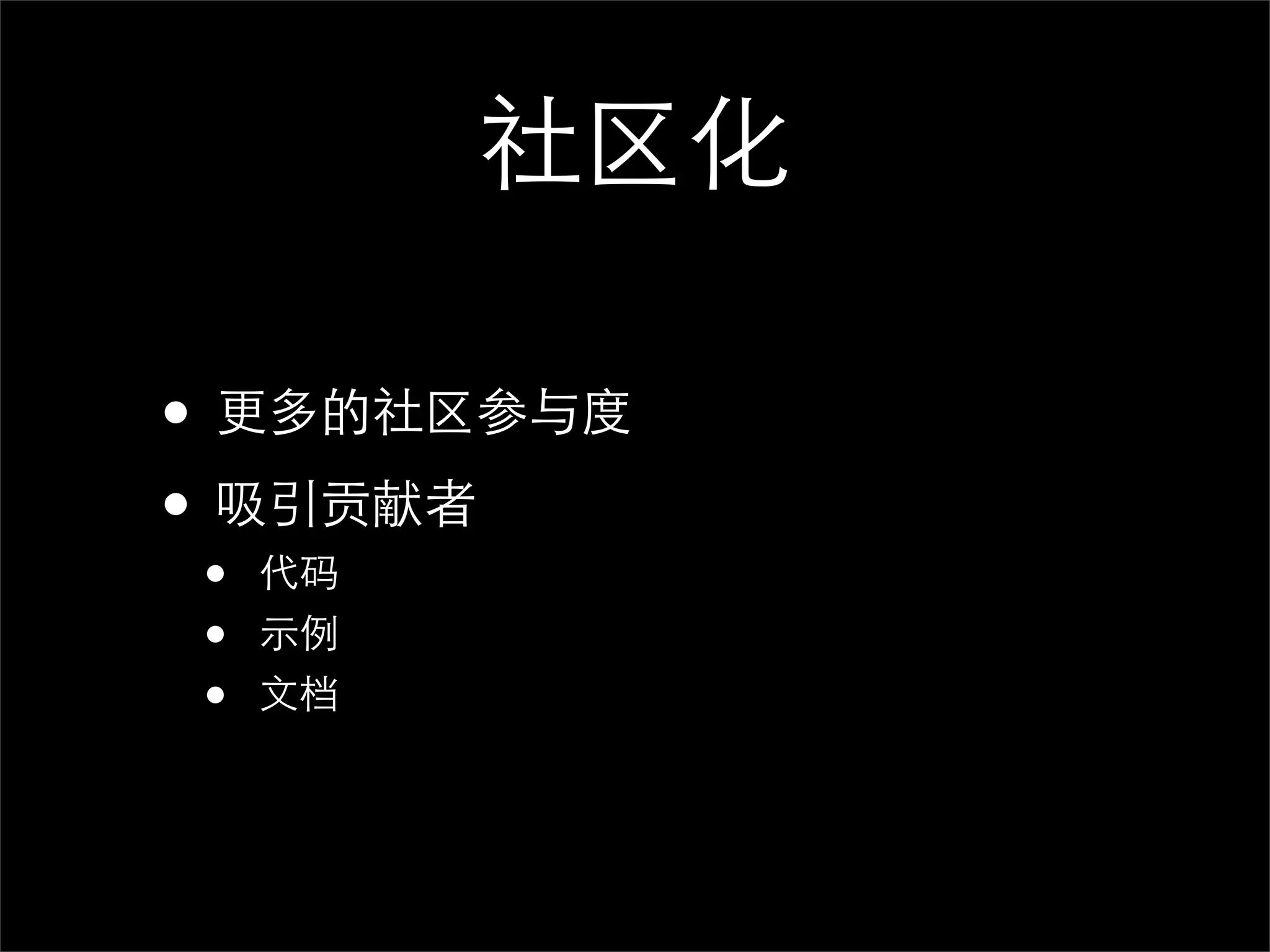 社区化

• 更多的社区参与度
• 吸引贡献者
•   代码
•   示例
•   文档
 