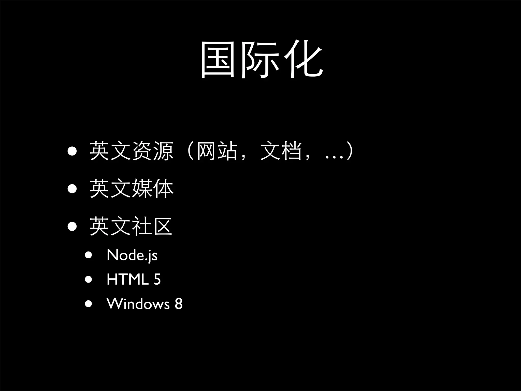 国际化

• 英文资源（网站，文档，…）
• 英文媒体
• 英文社区
•   Node.js
•   HTML 5
•   Windows 8
 