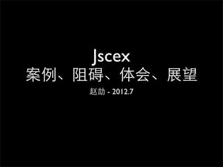 Jscex
案例、阻碍、体会、展望
    赵劼 - 2012.7
 