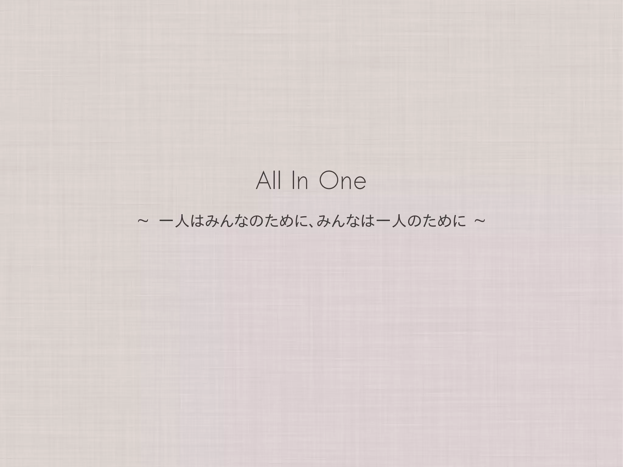 All In One
~   一人はみんなのために、みんなは一人のために   ~
 