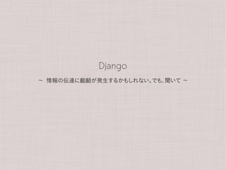 Django
~   情報の伝達に齟齬が発生するかもしれない。でも、聞いて   ~
 