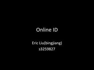 Online ID

Eric Liu(bingjiang)
     s3259827
 