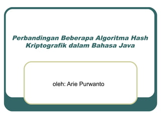Perbandingan Beberapa Algoritma Hash
   Kriptografik dalam Bahasa Java




          oleh: Arie Purwanto
 