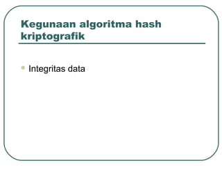 Kegunaan algoritma hash
kriptografik


 Integritas   data
 