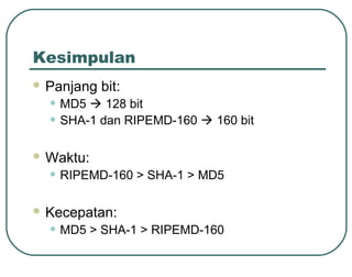 Kesimpulan
 Panjang   bit:
  • MD5  128 bit
  • SHA-1 dan RIPEMD-160  160 bit
 Waktu:

  • RIPEMD-160 > SHA-1 > MD5
 Kecepatan:

  • MD5 > SHA-1 > RIPEMD-160
 