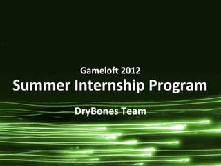 Gameloft 2012
Summer Internship Program
       DryBones Team



                        Page 1
 