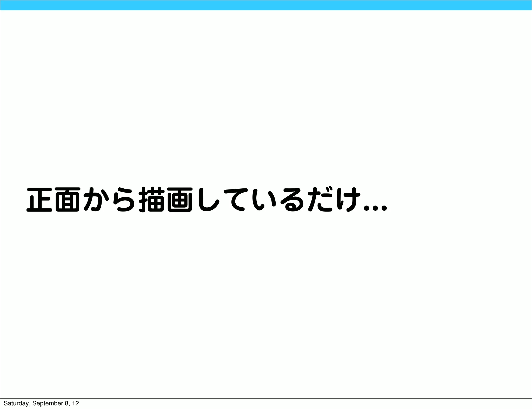 正面から描画しているだけ...




Saturday, September 8, 12
 
