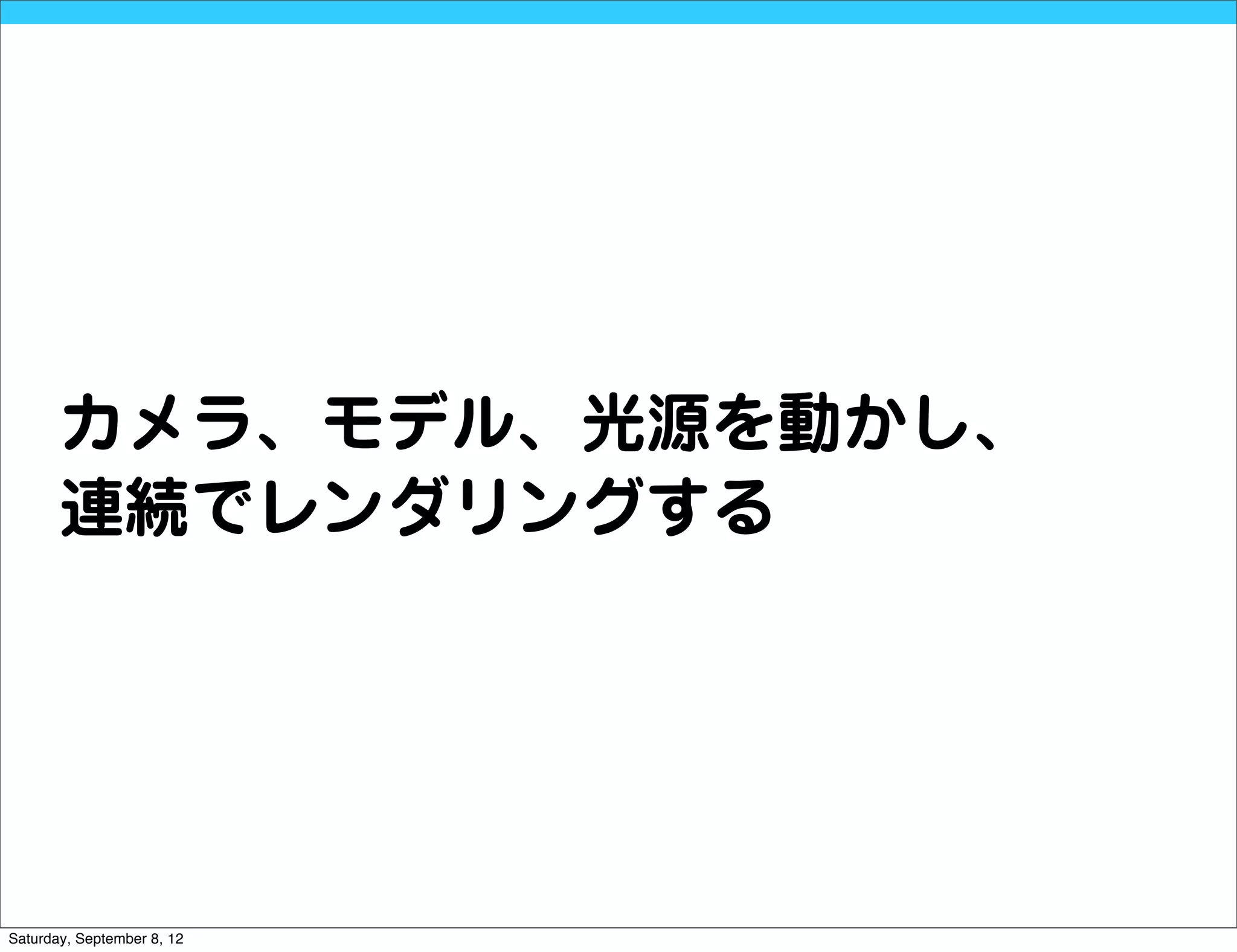 カメラ、モデル、光源を動かし、
       連続でレンダリングする




Saturday, September 8, 12
 