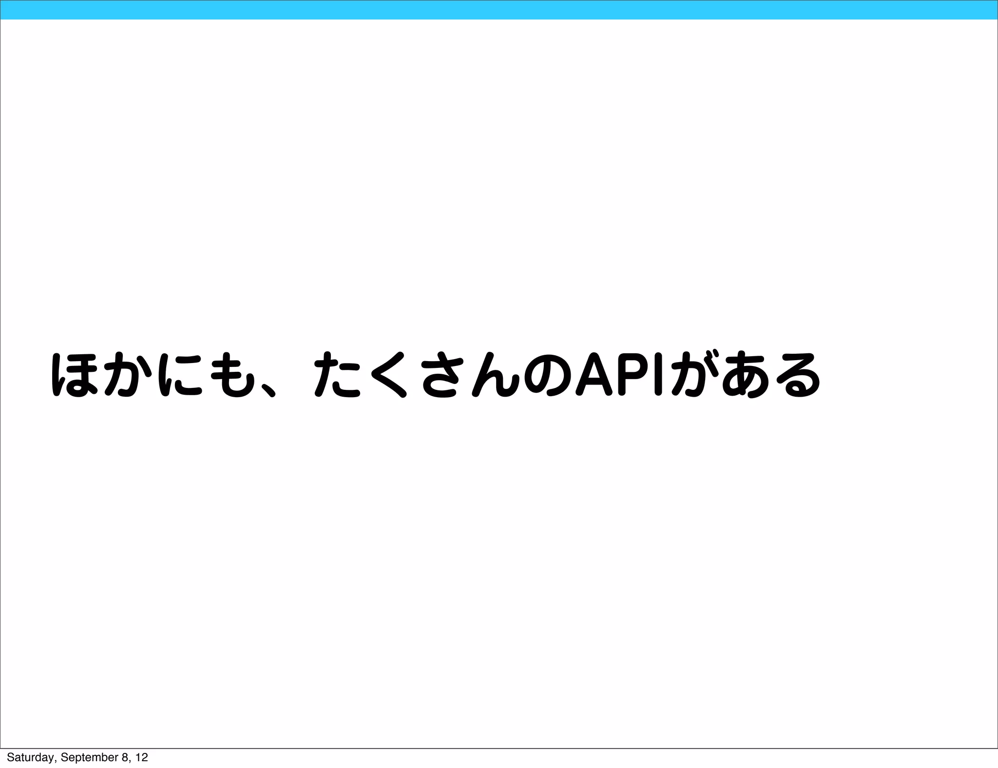 ほかにも、たくさんのAPIがある




Saturday, September 8, 12
 