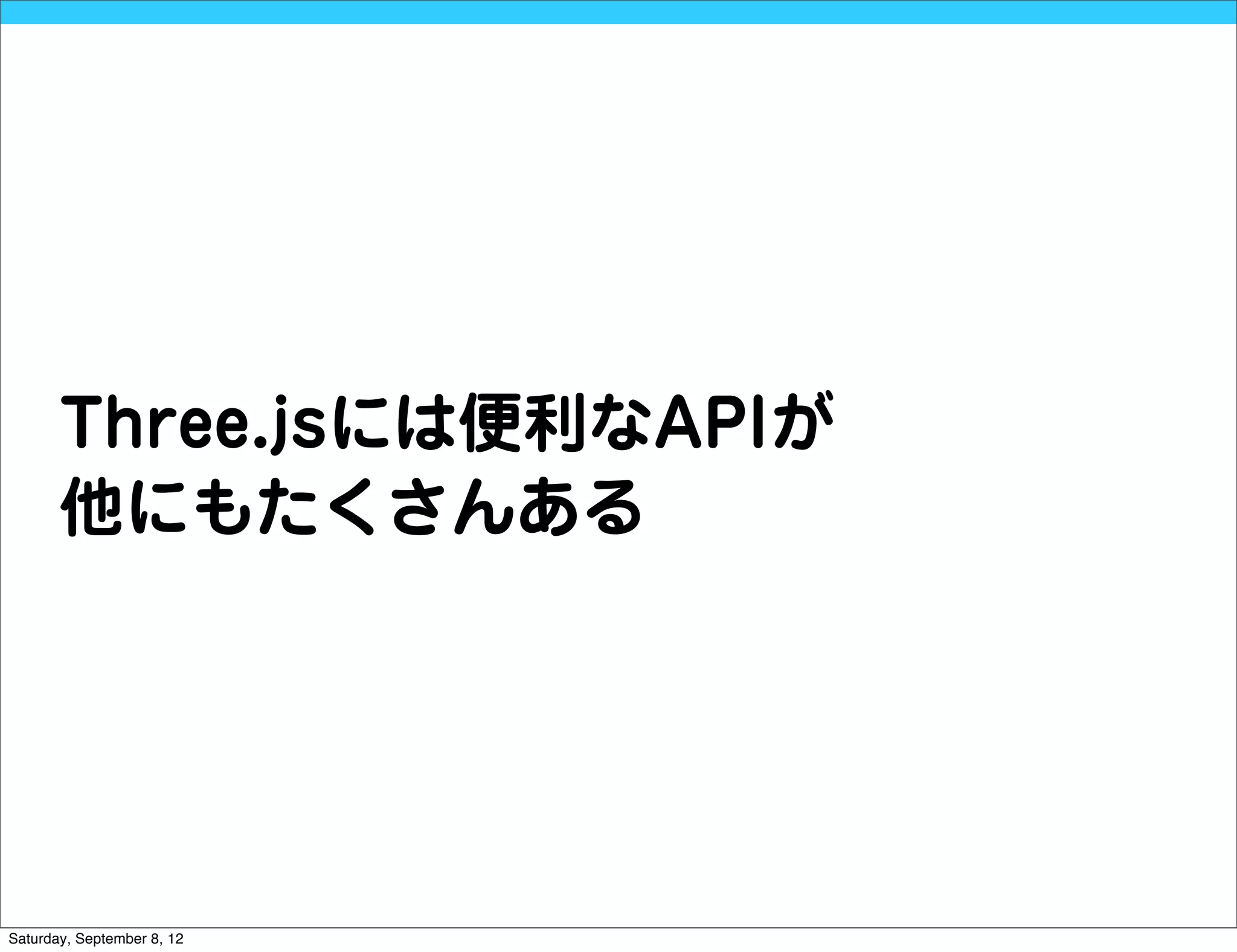 Three.jsには便利なAPIが
       他にもたくさんある




Saturday, September 8, 12
 
