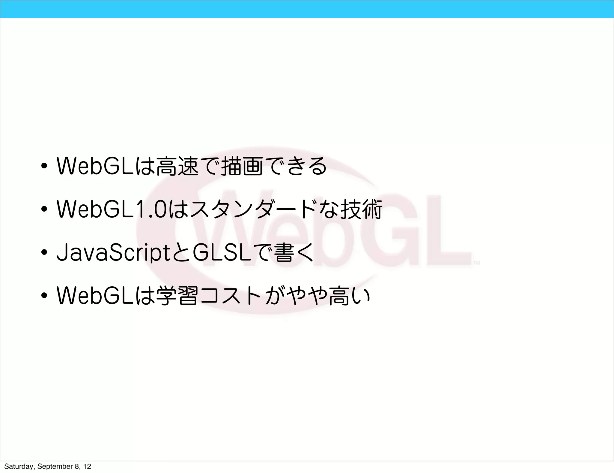 • WebGLは高速で描画できる

          • WebGL1.0はスタンダードな技術

          • JavaScriptとGLSLで書く

          • WebGLは学習コストがやや高い




Saturday, September 8, 12
 