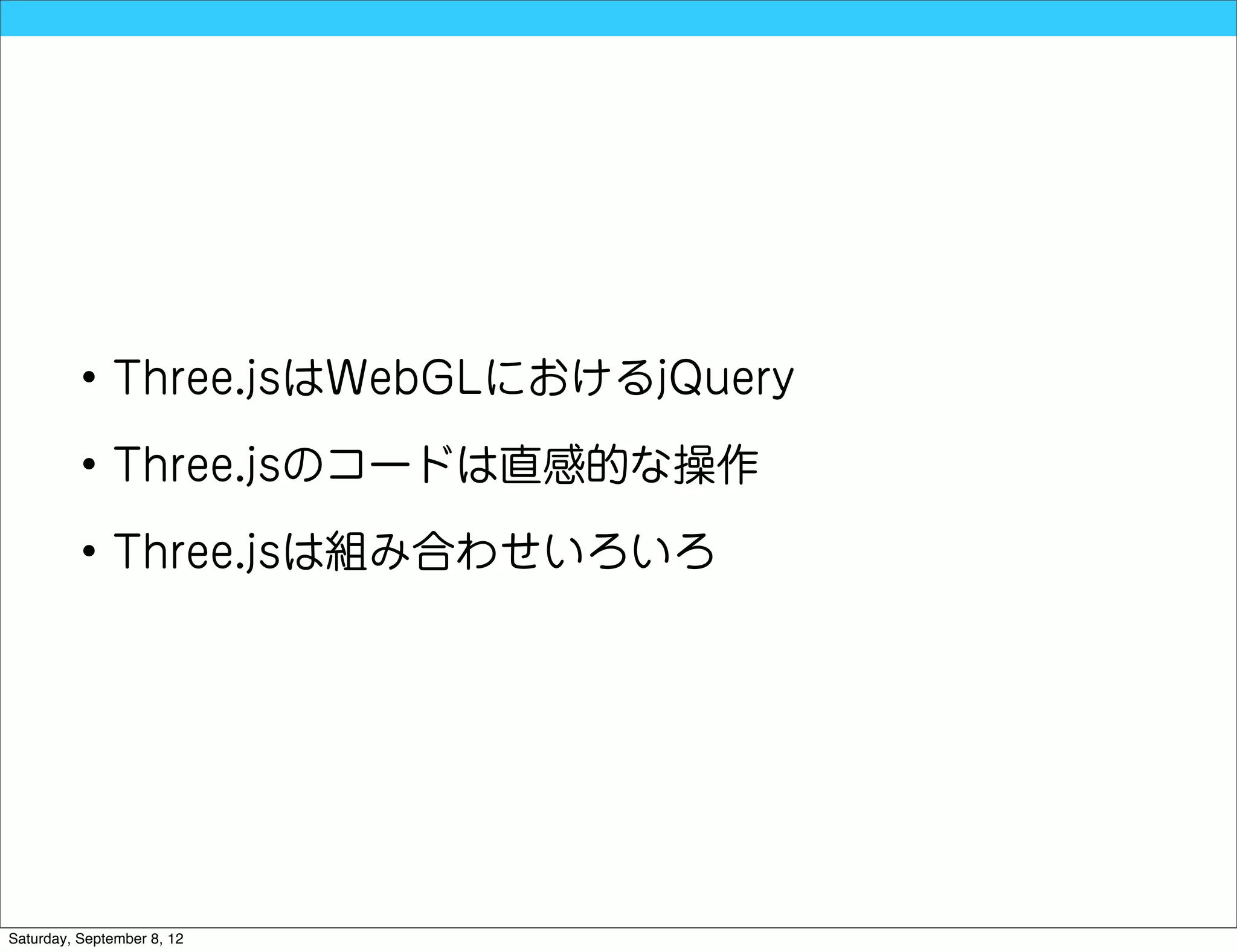 • Three.jsはWebGLにおけるjQuery

          • Three.jsのコードは直感的な操作

          • Three.jsは組み合わせいろいろ




Saturday, September 8, 12
 