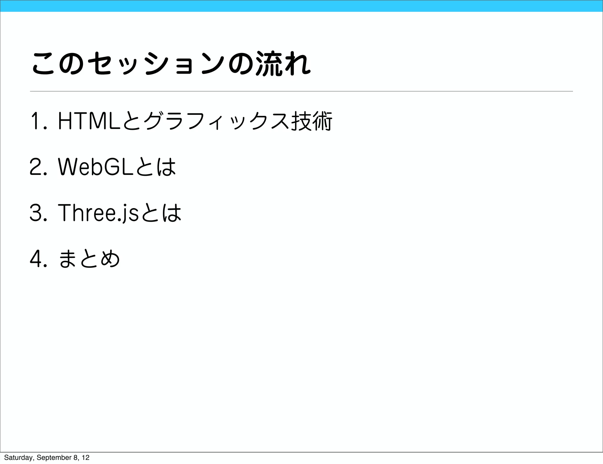 このセッションの流れ
       1. HTMLとグラフィックス技術

       2. WebGLとは

       3. Three.jsとは

       4. まとめ




Saturday, September 8, 12
 