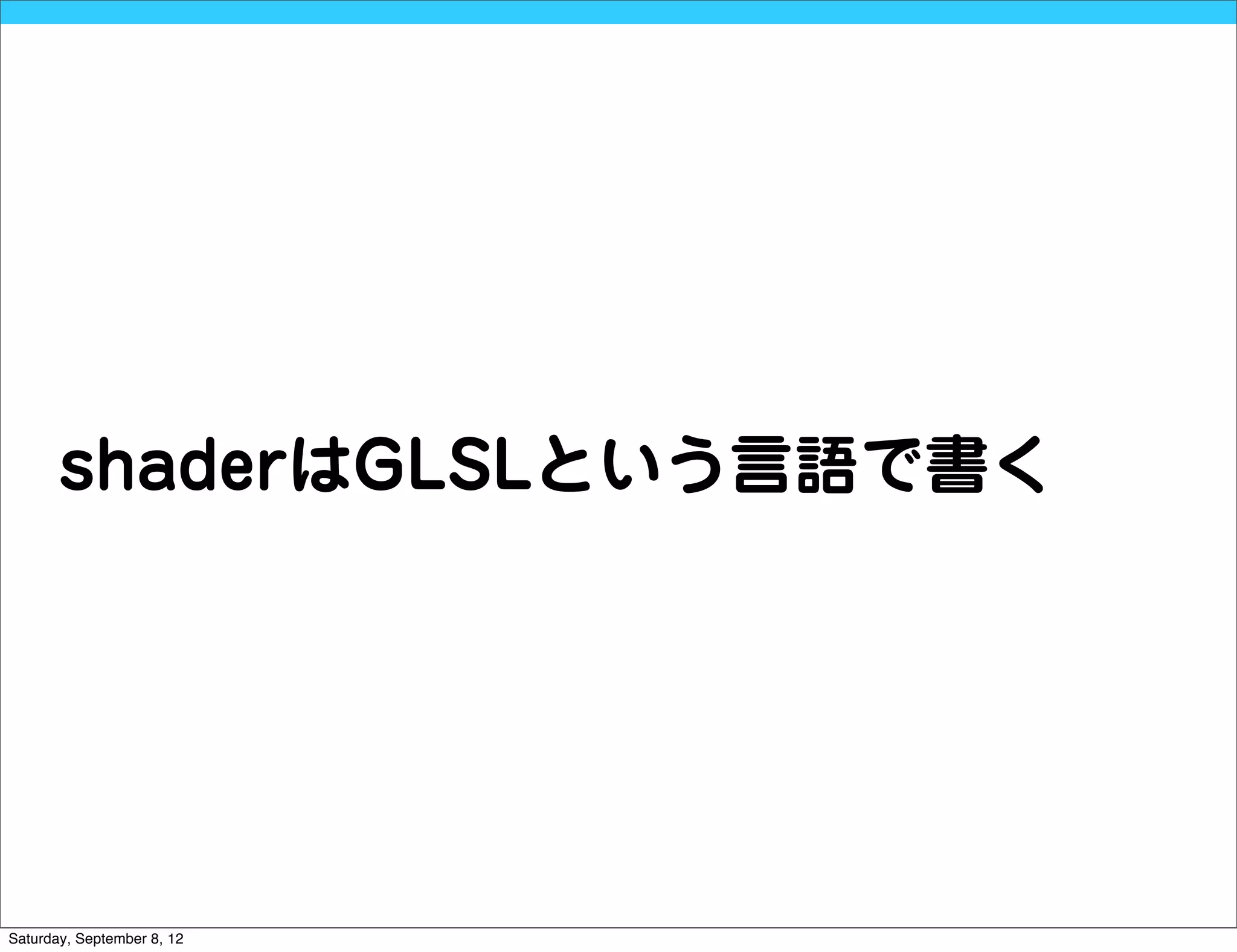 shaderはGLSLという言語で書く




Saturday, September 8, 12
 