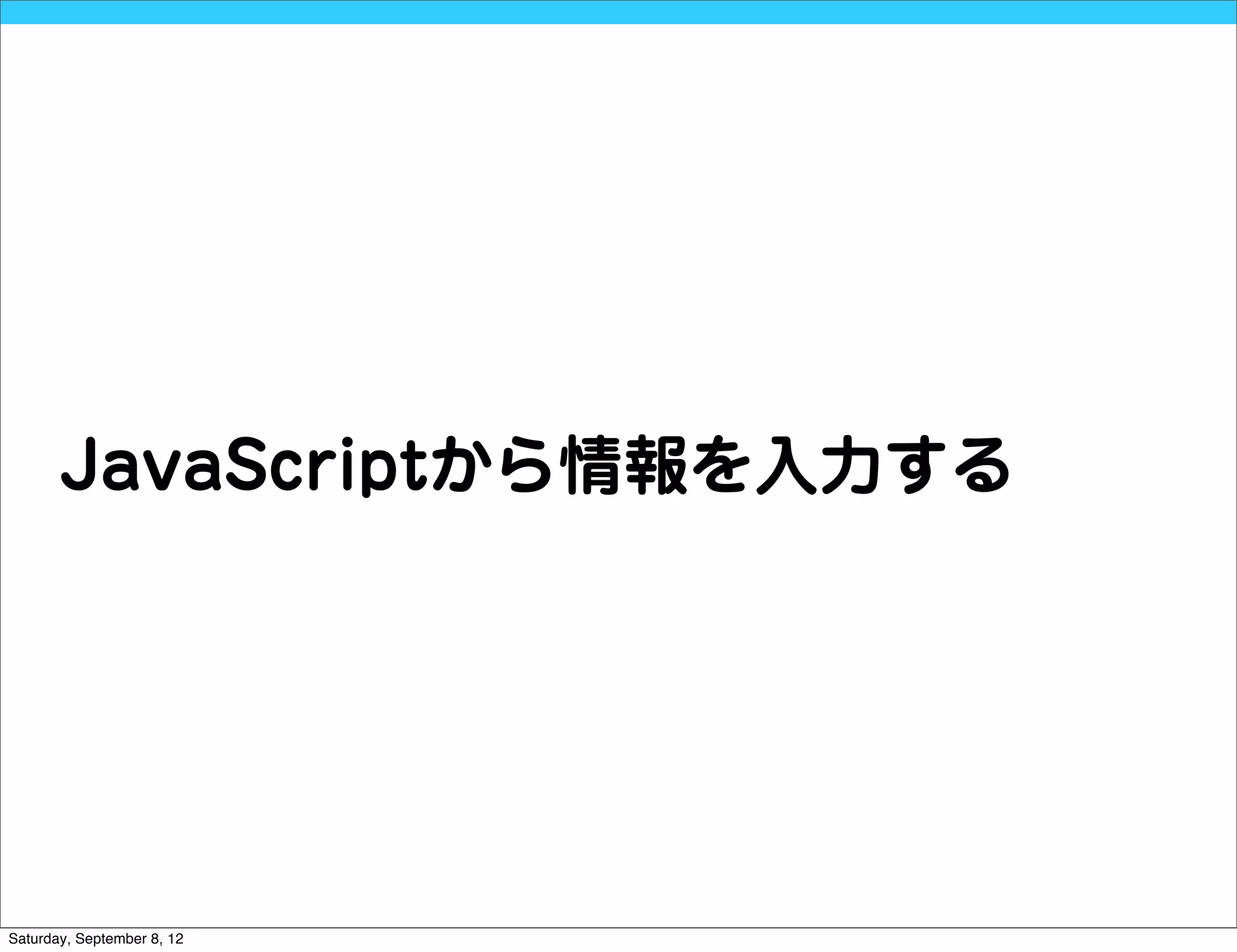 JavaScriptから情報を入力する




Saturday, September 8, 12
 