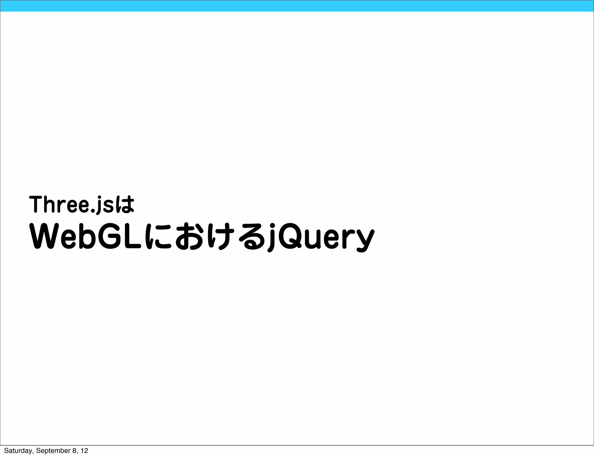 Three.jsは
       WebGLにおけるjQuery




Saturday, September 8, 12
 