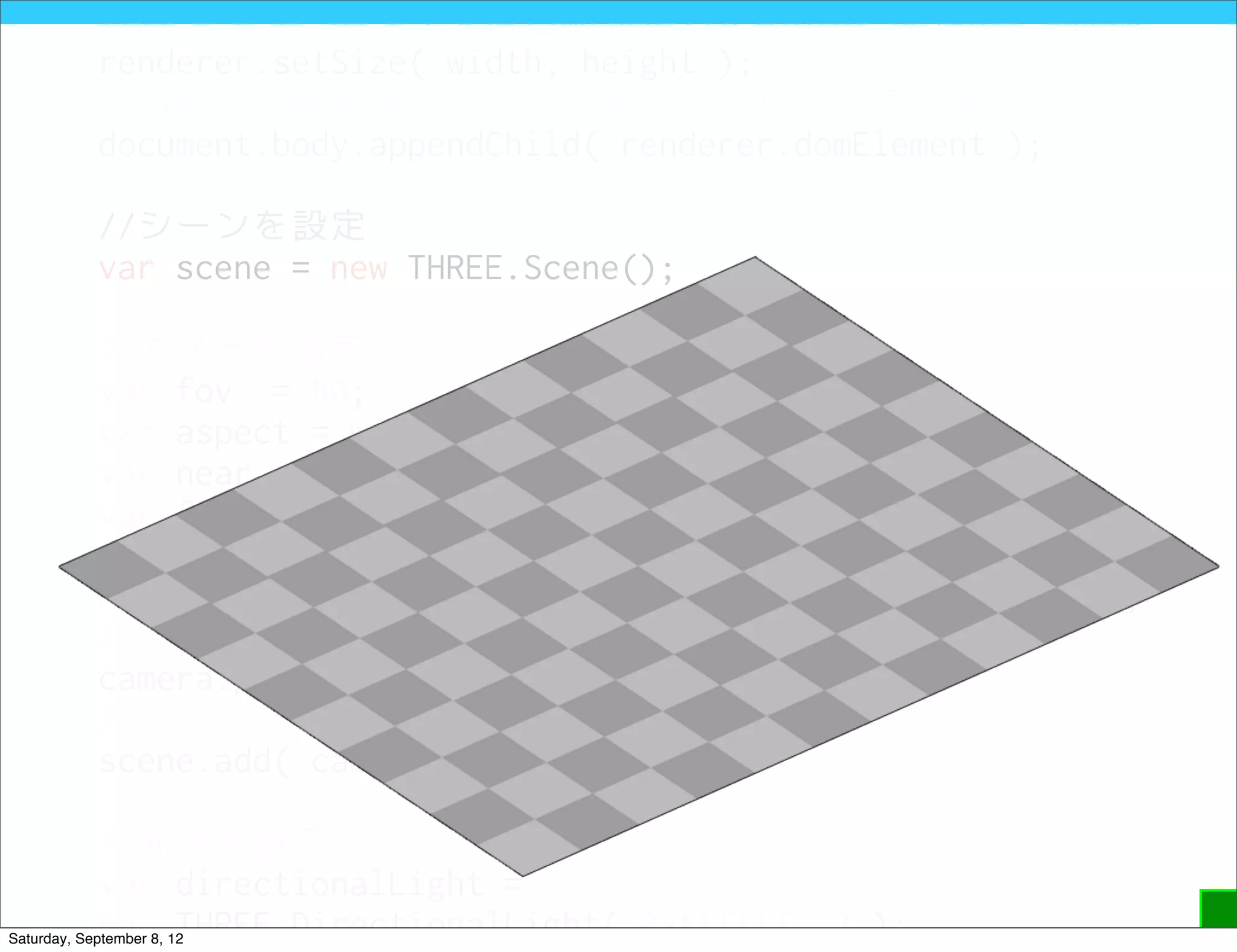 //レンダラーのサイズは当初設定したwidthとheightと同じに
            renderer.setSize( width, height );
            //HTMLのbody要素直下の子要素としてレンダラーを追加
            document.body.appendChild( renderer.domElement );

            //シーンを設定
            var scene = new THREE.Scene();

            //カメラを設定
            var fov = 80;
            var aspect = width / height;
            var near   = 1;
            var far = 1000;
            var camera =
            new THREE.PerspectiveCamera( fov, aspect, near, far );
            //カメラの位置を手前に500移動
            camera.position.z = 500;
            //カメラをシーンに追加
            scene.add( camera );

            //光源を設定
            var directionalLight =
            new THREE.DirectionalLight( 0xffffff, 3 );
Saturday, September 8, 12
 
