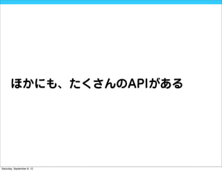 ほかにも、たくさんのAPIがある




Saturday, September 8, 12
 