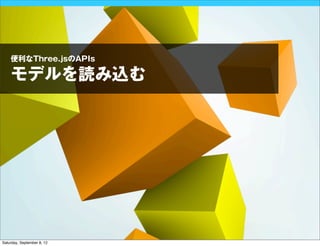 便利なThree.jsのAPIs

    モデルを読み込む




Saturday, September 8, 12
 