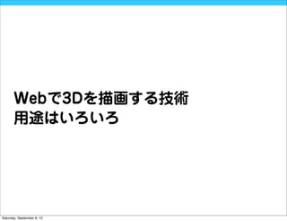Webで3Dを描画する技術
       用途はいろいろ




Saturday, September 8, 12
 