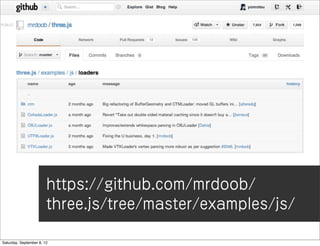 https://github.com/mrdoob/
                        three.js/tree/master/examples/js/

Saturday, September 8, 12
 