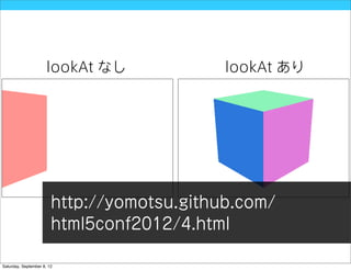 lookAt なし             lookAt あり




                        http://yomotsu.github.com/
                        html5conf2012/4.html

Saturday, September 8, 12
 