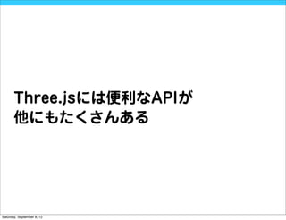 Three.jsには便利なAPIが
       他にもたくさんある




Saturday, September 8, 12
 