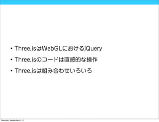• Three.jsはWebGLにおけるjQuery

          • Three.jsのコードは直感的な操作

          • Three.jsは組み合わせいろいろ




Saturday, September 8, 12
 