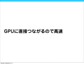 GPUに直接つながるので高速




Saturday, September 8, 12
 