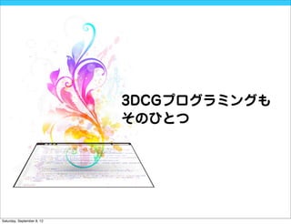3DCGプログラミングも
                            そのひとつ




Saturday, September 8, 12
 