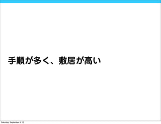 手順が多く、敷居が高い




Saturday, September 8, 12
 